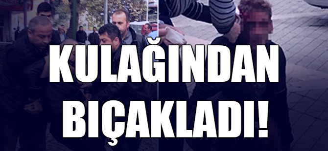 Kulağından bıçakladı!