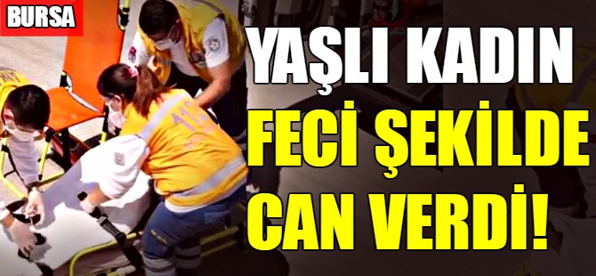 Yaşlı kadın feci şekilde can verdi!