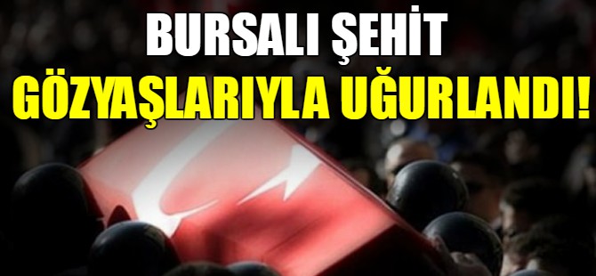 Bursalı şehit gözyaşlarıyla uğurlandı!
