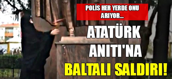 Atatürk Anıtı'na baltalı saldırı!