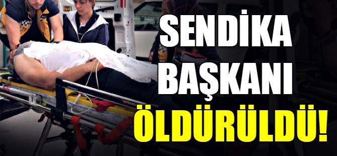 Sendika Başkanı öldürüldü!