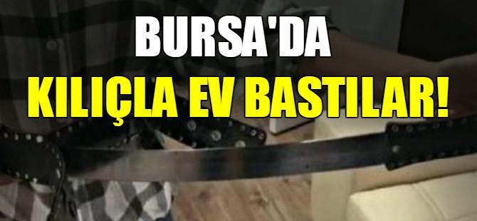 Bursa'da kılıçla ev bastılar!