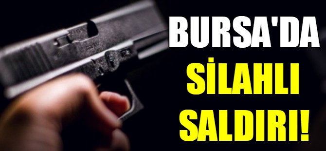 Bursa'da silahlı saldırı!