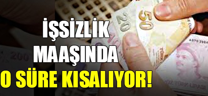 İşsizlik maaşında o süre kısalıyor
