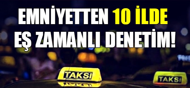 Emniyetten 10 ilde eş zamanlı denetim!
