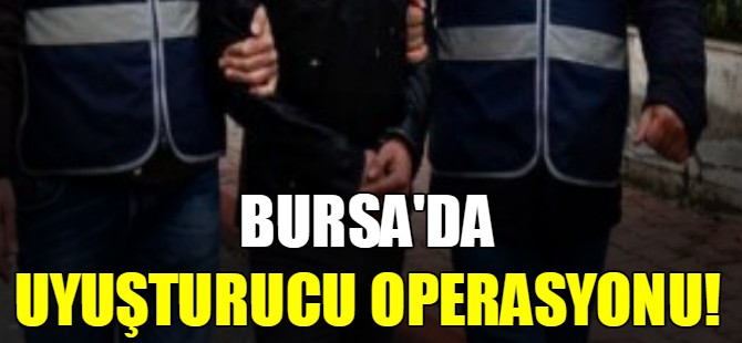 Bursa'da uyuşturucu operasyonu!