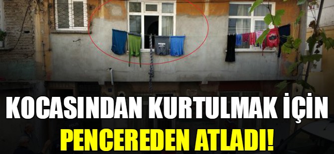 Kocasından kurtulmak için pencereden atladı!