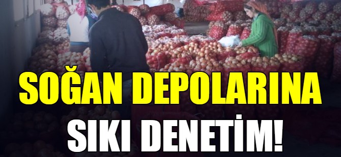 Soğan depolarına sıkı denetim!