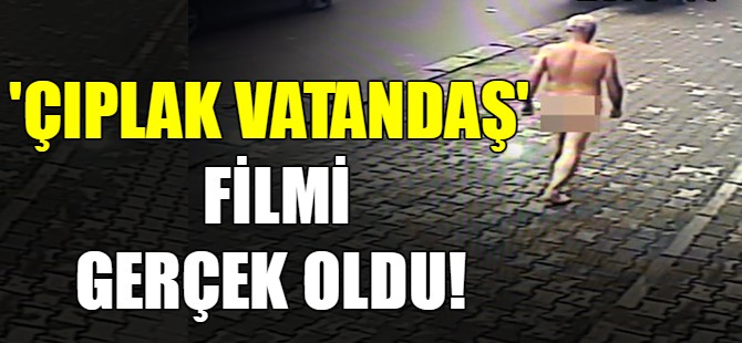 Çıplak vatandaş filmi gerçek oldu!