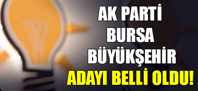 Ak Parti'nin Bursa Büyükşehir adayı belli oldu