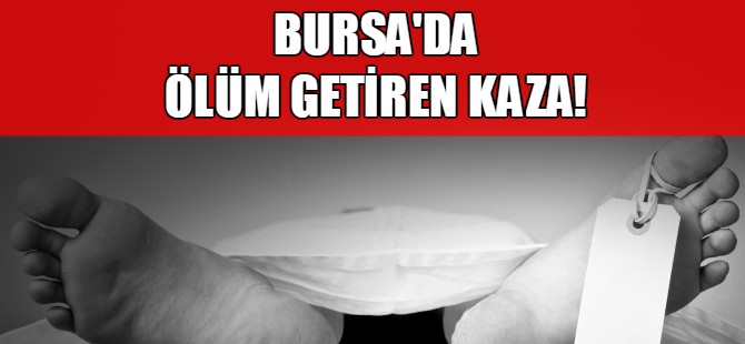 Bursa'da ölüm getiren kaza!