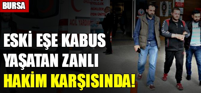 Eski eşe kabus yaşatan zanlı hakim karşısında!