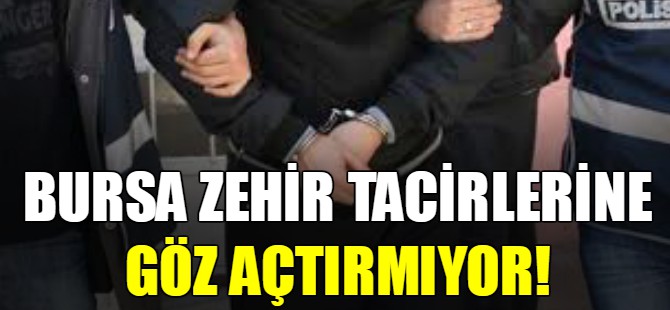 Bursa zehir tacirlerine göz açtırmıyor!