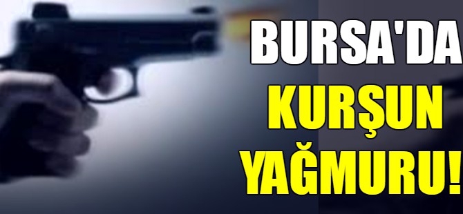 Bursa'da kurşun yağmuru!