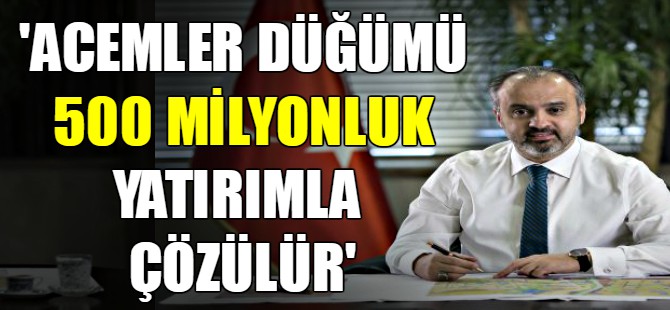 'Acemler düğümü 500 milyonluk yatırımla çözülür'