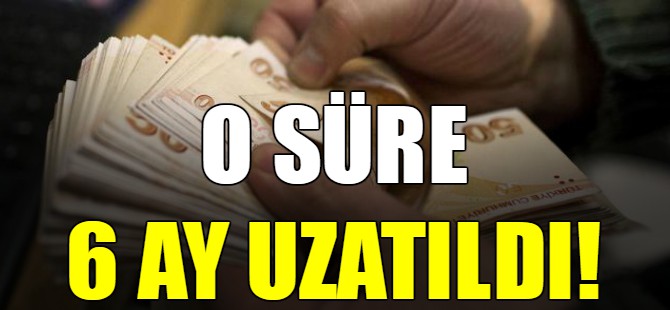 O süre 6 ay uzatıldı!