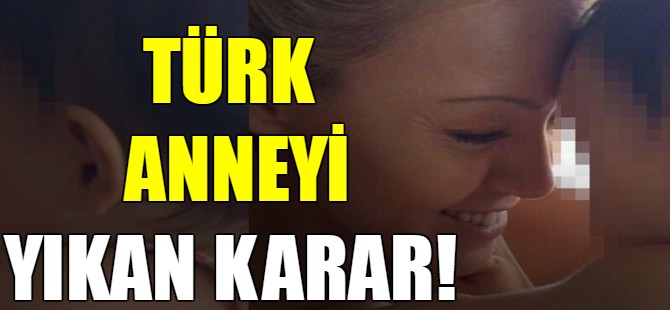 Anneyi yıkan karar!