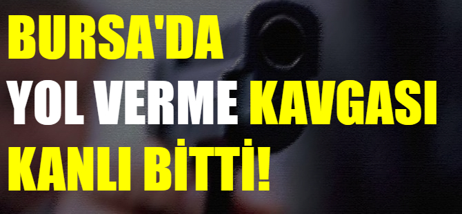 Bursa'da yol verme tartışması kanlı bitti!