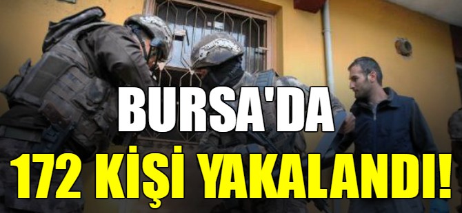 Bursa'da 172 kişi yakalandı!