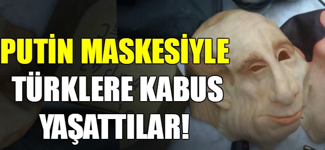 Putin maskesiyle Türklere kabus yaşattılar!