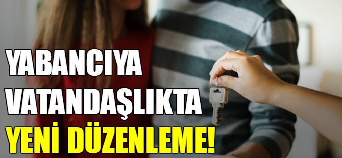 Yabancıya vatandaşlıkta yeni düzenleme!