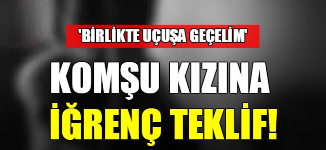 Komşu kızına iğrenç teklif!