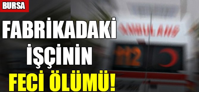 Fabrikadaki işçinin feci ölümü!