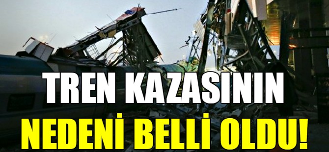 Tren kazasının nedeni belli oldu!