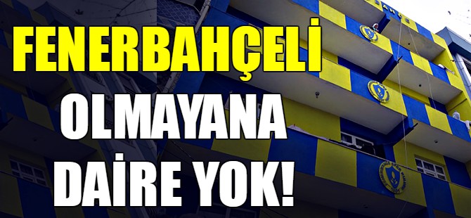 Fenerbahçeli olmayana daire yok!