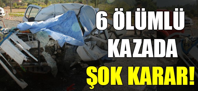 6 ölümlü kazada şok karar!