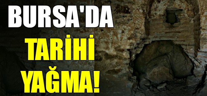 Bursa'da tarihi yağma!