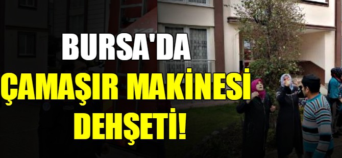 Bursa'da çamaşır makinesi dehşeti!