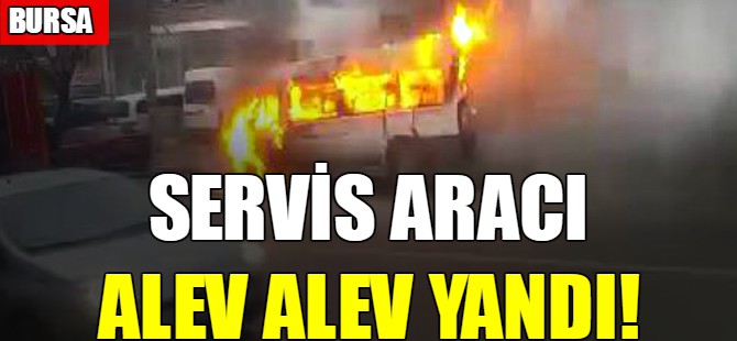 Servis aracı alev alev yandı!