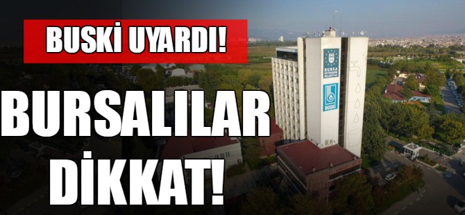 Bursalılar dikkat! BUSKİ uyardı!