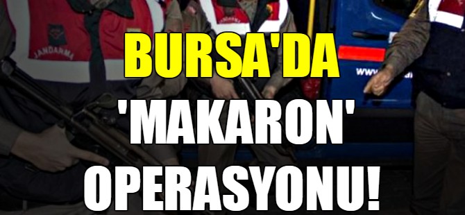 Bursa'da makaron operasyonu!