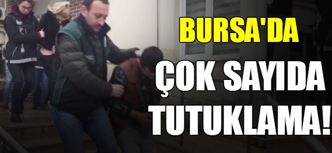 Bursa'da çok sayıda tutuklama!