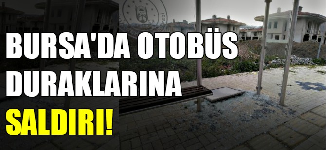 Bursa'da otobüs duraklarına saldırı!