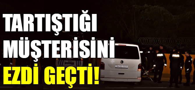 Tartıştığı müşterisini ezdi!