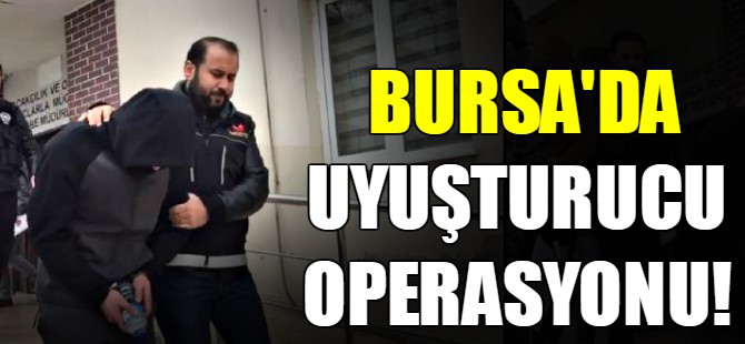 Bursa'da uyuşturucu operasyonu!