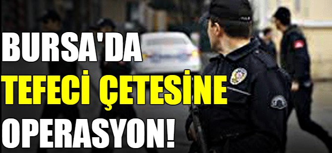 Bursa'da tefeci çetesine operasyon!