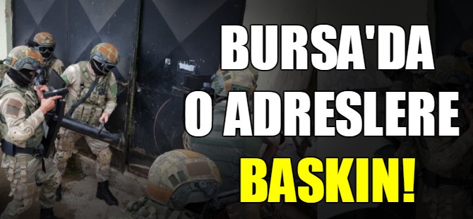 Bursa'da o adreslere baskın!
