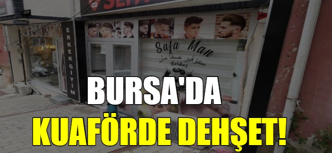Bursa'da kuaförde dehşet!