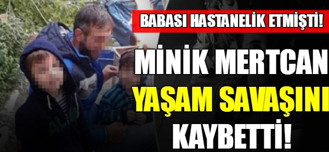 Minik Mertcan yaşam savaşını kaybetti!