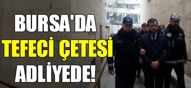 Bursa'da tefeci çetesi adliyede!