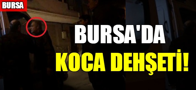 Bursa'da koca dehşeti!