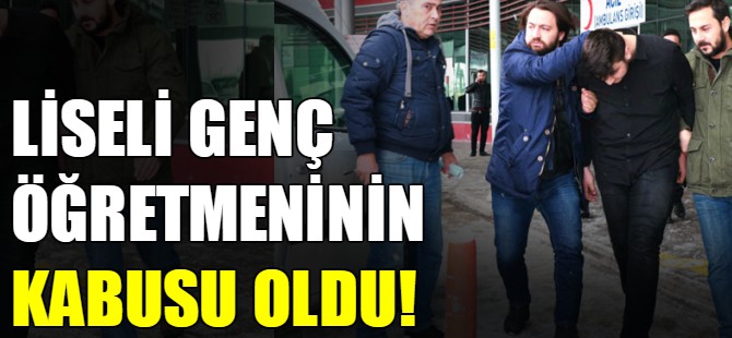 Liseli genç öğretmeninin kabusu oldu!