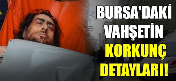 Bursa'daki vahşetin korkunç detayları!