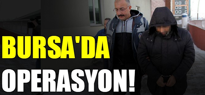 Bursa'da operasyon!