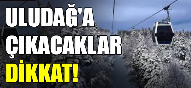 Uludağ'a çıkacaklar dikkat!