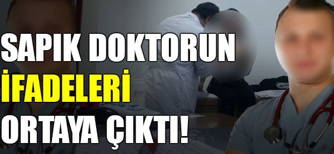 Sapık doktorun ifadeleri ortaya çıktı!